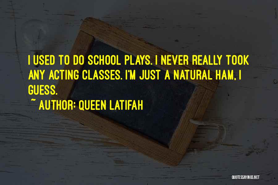 Queen Latifah Quotes: I Used To Do School Plays. I Never Really Took Any Acting Classes. I'm Just A Natural Ham, I Guess.