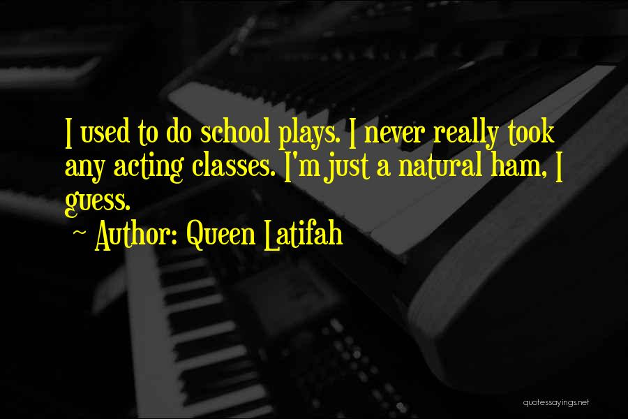 Queen Latifah Quotes: I Used To Do School Plays. I Never Really Took Any Acting Classes. I'm Just A Natural Ham, I Guess.