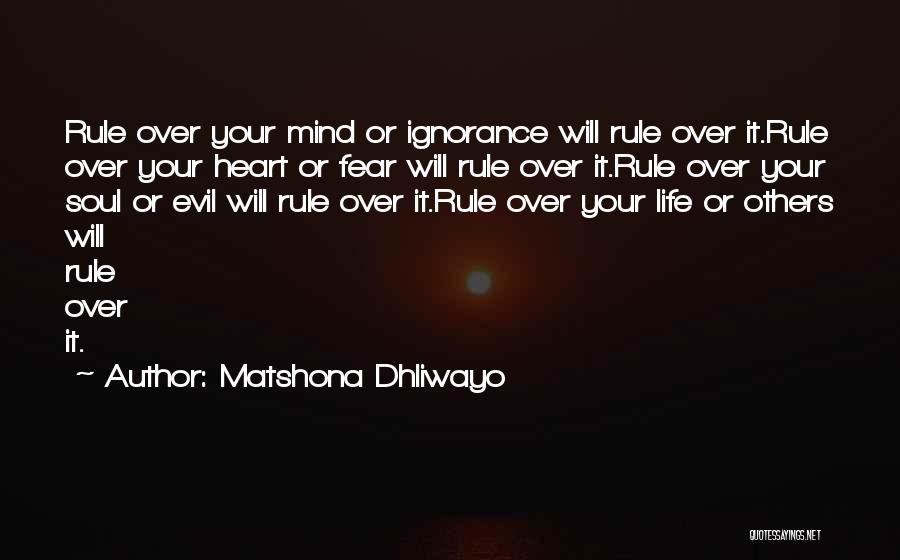 Matshona Dhliwayo Quotes: Rule Over Your Mind Or Ignorance Will Rule Over It.rule Over Your Heart Or Fear Will Rule Over It.rule Over