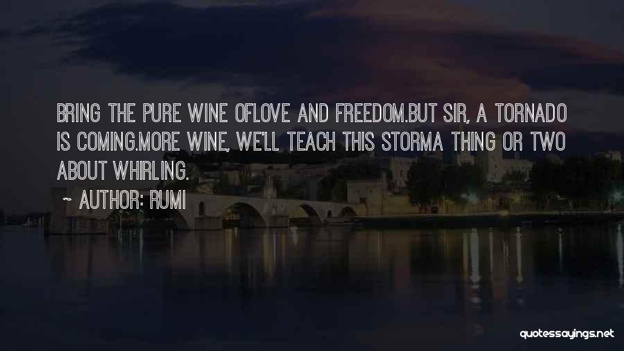 Rumi Quotes: Bring The Pure Wine Oflove And Freedom.but Sir, A Tornado Is Coming.more Wine, We'll Teach This Storma Thing Or Two