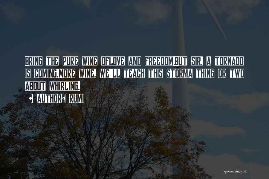 Rumi Quotes: Bring The Pure Wine Oflove And Freedom.but Sir, A Tornado Is Coming.more Wine, We'll Teach This Storma Thing Or Two