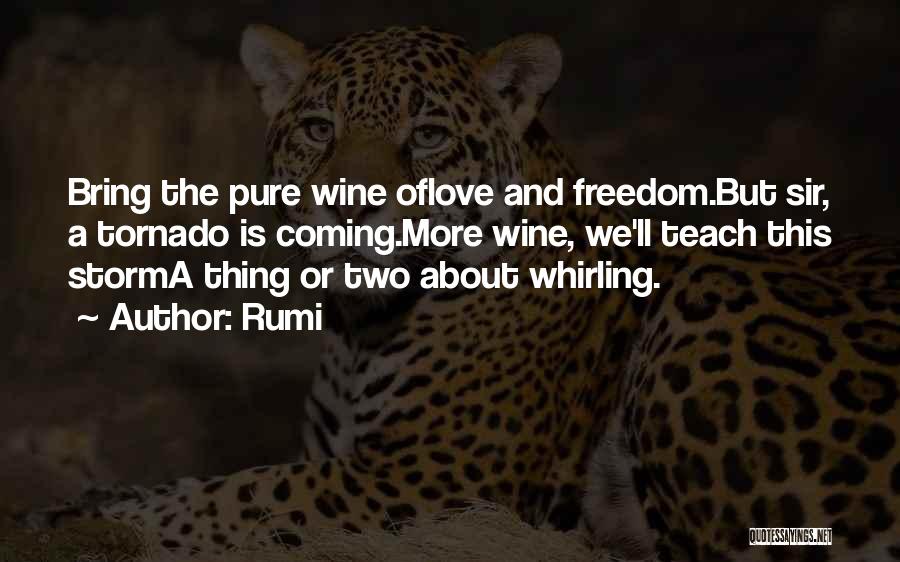 Rumi Quotes: Bring The Pure Wine Oflove And Freedom.but Sir, A Tornado Is Coming.more Wine, We'll Teach This Storma Thing Or Two