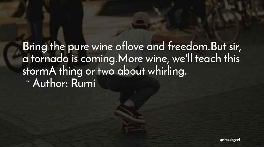 Rumi Quotes: Bring The Pure Wine Oflove And Freedom.but Sir, A Tornado Is Coming.more Wine, We'll Teach This Storma Thing Or Two