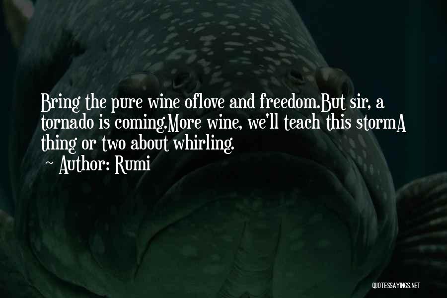 Rumi Quotes: Bring The Pure Wine Oflove And Freedom.but Sir, A Tornado Is Coming.more Wine, We'll Teach This Storma Thing Or Two