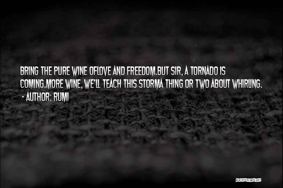 Rumi Quotes: Bring The Pure Wine Oflove And Freedom.but Sir, A Tornado Is Coming.more Wine, We'll Teach This Storma Thing Or Two