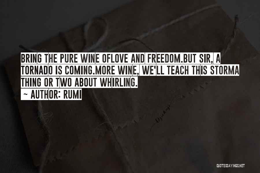 Rumi Quotes: Bring The Pure Wine Oflove And Freedom.but Sir, A Tornado Is Coming.more Wine, We'll Teach This Storma Thing Or Two