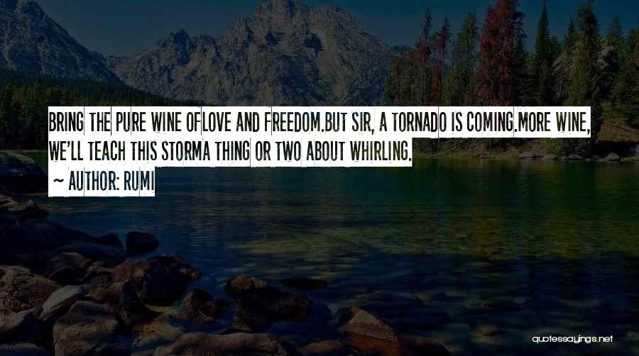 Rumi Quotes: Bring The Pure Wine Oflove And Freedom.but Sir, A Tornado Is Coming.more Wine, We'll Teach This Storma Thing Or Two