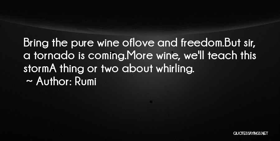 Rumi Quotes: Bring The Pure Wine Oflove And Freedom.but Sir, A Tornado Is Coming.more Wine, We'll Teach This Storma Thing Or Two