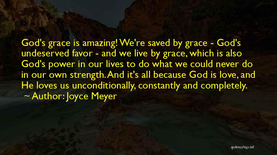 Joyce Meyer Quotes: God's Grace Is Amazing! We're Saved By Grace - God's Undeserved Favor - And We Live By Grace, Which Is