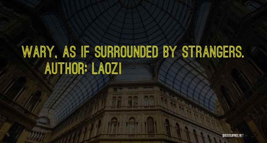 Laozi Quotes: Wary, As If Surrounded By Strangers.