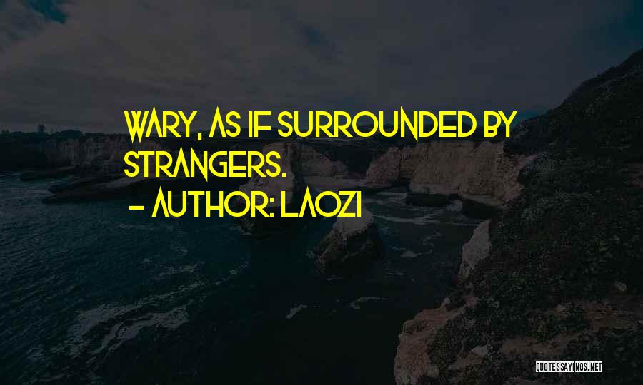 Laozi Quotes: Wary, As If Surrounded By Strangers.