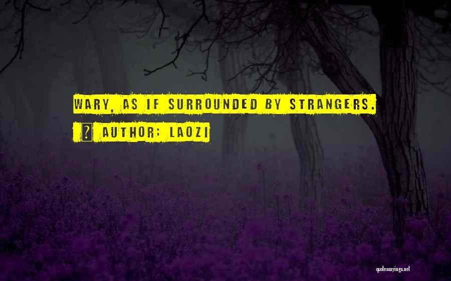 Laozi Quotes: Wary, As If Surrounded By Strangers.