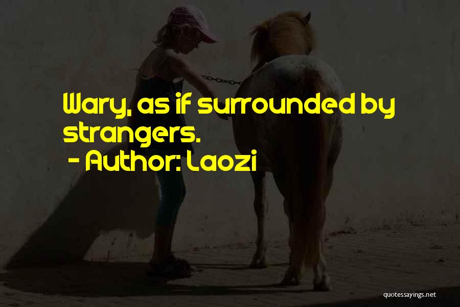 Laozi Quotes: Wary, As If Surrounded By Strangers.