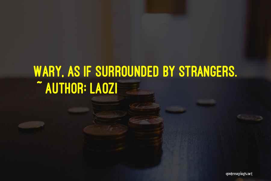 Laozi Quotes: Wary, As If Surrounded By Strangers.