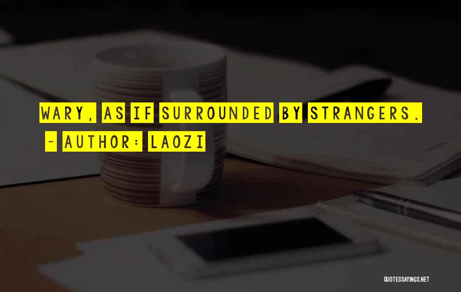 Laozi Quotes: Wary, As If Surrounded By Strangers.