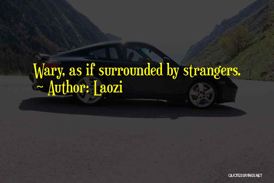 Laozi Quotes: Wary, As If Surrounded By Strangers.