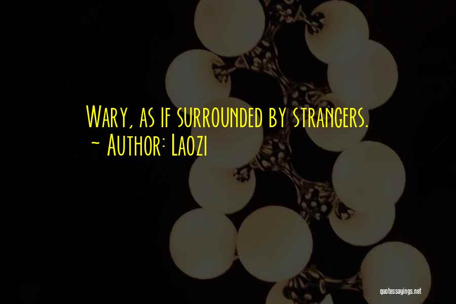 Laozi Quotes: Wary, As If Surrounded By Strangers.