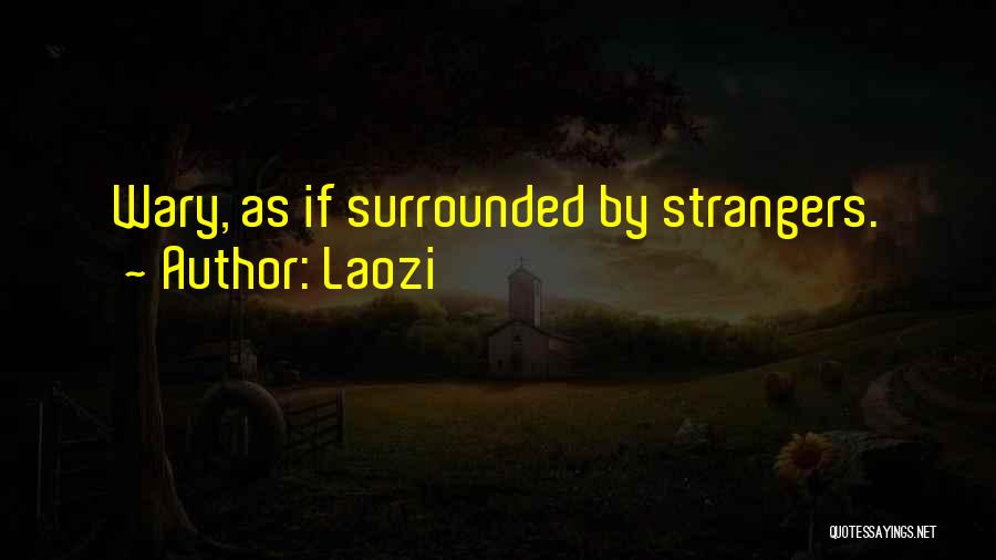 Laozi Quotes: Wary, As If Surrounded By Strangers.