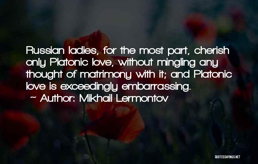 Mikhail Lermontov Quotes: Russian Ladies, For The Most Part, Cherish Only Platonic Love, Without Mingling Any Thought Of Matrimony With It; And Platonic