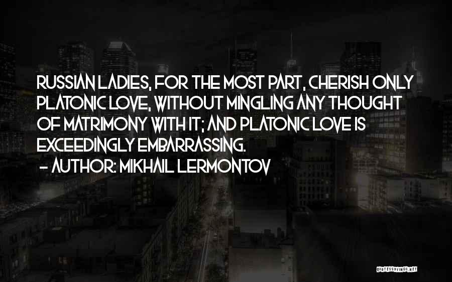 Mikhail Lermontov Quotes: Russian Ladies, For The Most Part, Cherish Only Platonic Love, Without Mingling Any Thought Of Matrimony With It; And Platonic