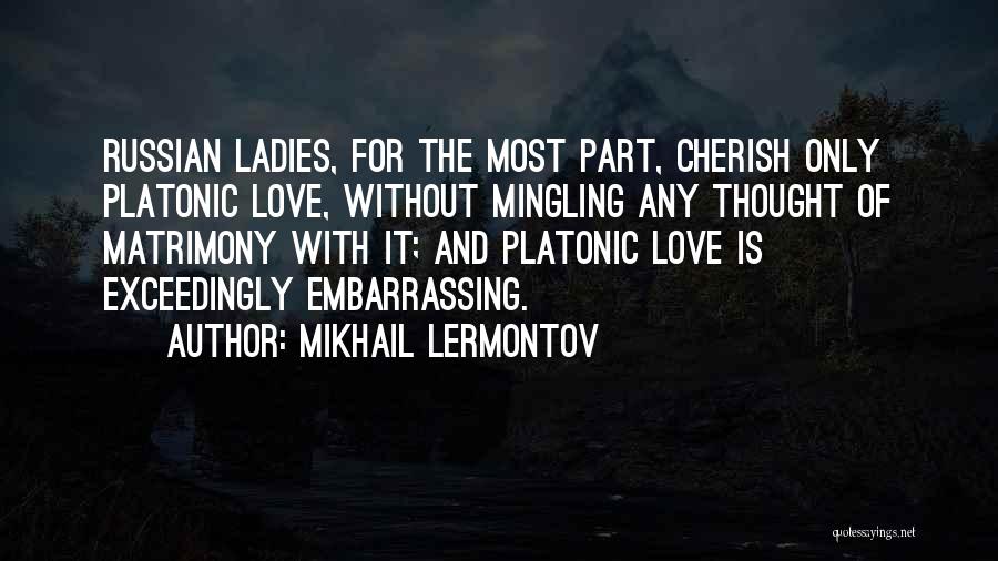 Mikhail Lermontov Quotes: Russian Ladies, For The Most Part, Cherish Only Platonic Love, Without Mingling Any Thought Of Matrimony With It; And Platonic