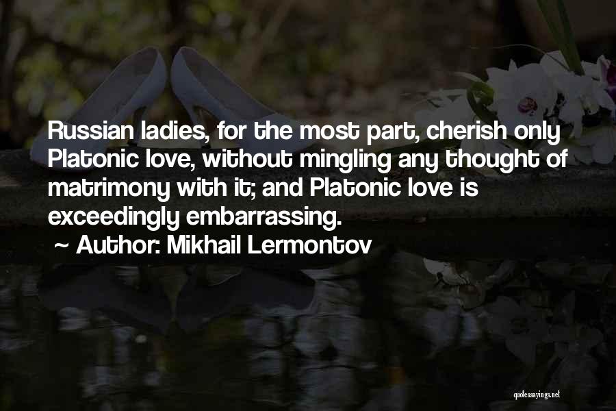 Mikhail Lermontov Quotes: Russian Ladies, For The Most Part, Cherish Only Platonic Love, Without Mingling Any Thought Of Matrimony With It; And Platonic
