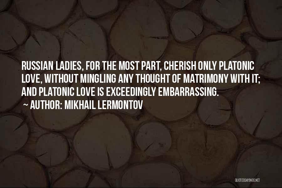 Mikhail Lermontov Quotes: Russian Ladies, For The Most Part, Cherish Only Platonic Love, Without Mingling Any Thought Of Matrimony With It; And Platonic