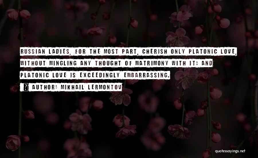 Mikhail Lermontov Quotes: Russian Ladies, For The Most Part, Cherish Only Platonic Love, Without Mingling Any Thought Of Matrimony With It; And Platonic