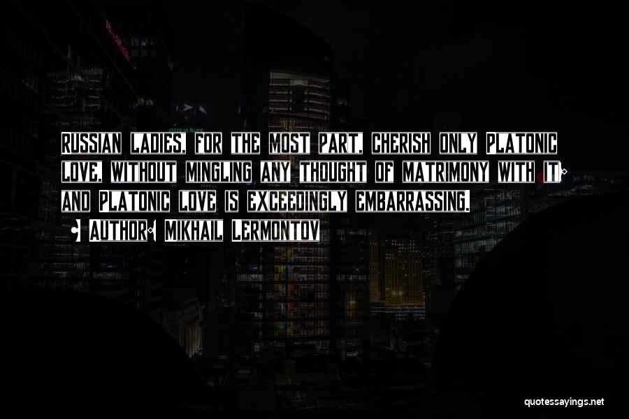 Mikhail Lermontov Quotes: Russian Ladies, For The Most Part, Cherish Only Platonic Love, Without Mingling Any Thought Of Matrimony With It; And Platonic