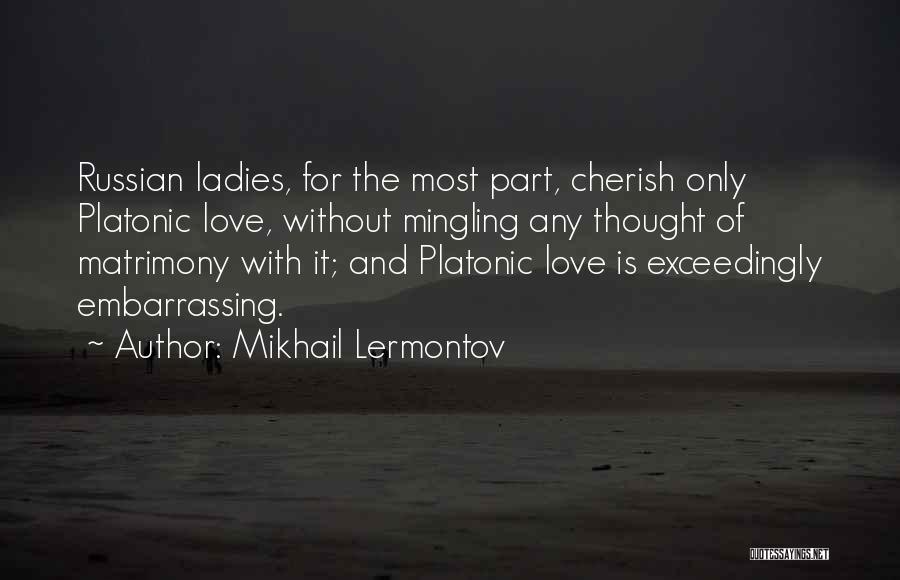 Mikhail Lermontov Quotes: Russian Ladies, For The Most Part, Cherish Only Platonic Love, Without Mingling Any Thought Of Matrimony With It; And Platonic