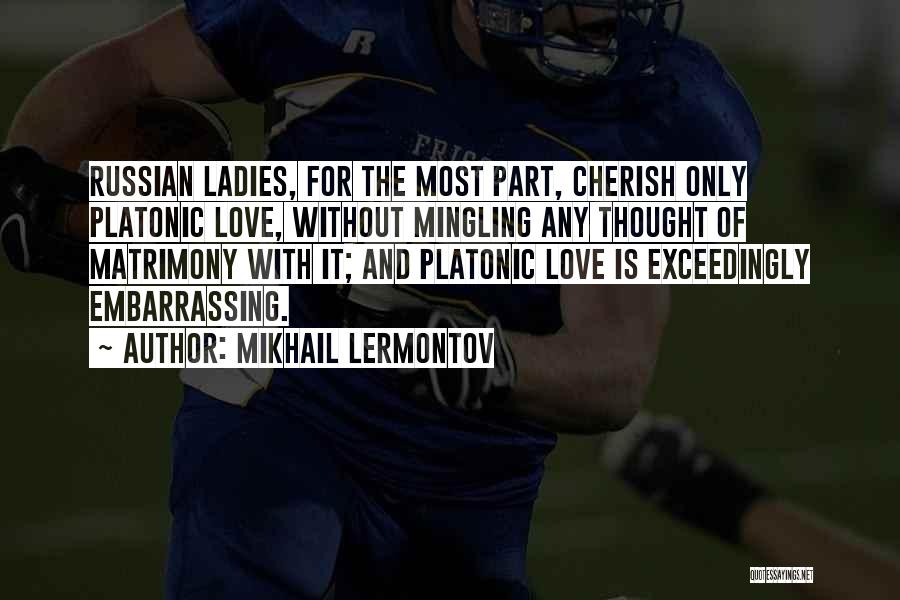 Mikhail Lermontov Quotes: Russian Ladies, For The Most Part, Cherish Only Platonic Love, Without Mingling Any Thought Of Matrimony With It; And Platonic