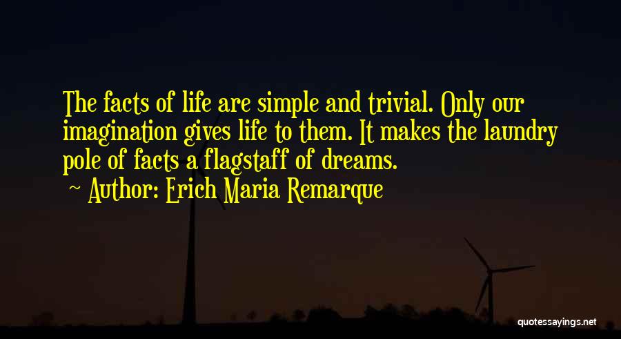 Erich Maria Remarque Quotes: The Facts Of Life Are Simple And Trivial. Only Our Imagination Gives Life To Them. It Makes The Laundry Pole