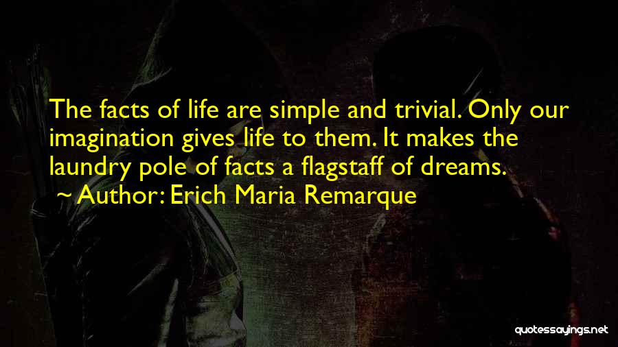 Erich Maria Remarque Quotes: The Facts Of Life Are Simple And Trivial. Only Our Imagination Gives Life To Them. It Makes The Laundry Pole