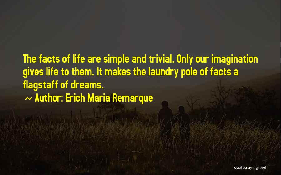 Erich Maria Remarque Quotes: The Facts Of Life Are Simple And Trivial. Only Our Imagination Gives Life To Them. It Makes The Laundry Pole