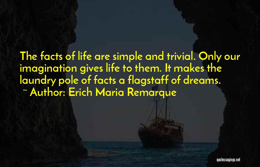 Erich Maria Remarque Quotes: The Facts Of Life Are Simple And Trivial. Only Our Imagination Gives Life To Them. It Makes The Laundry Pole