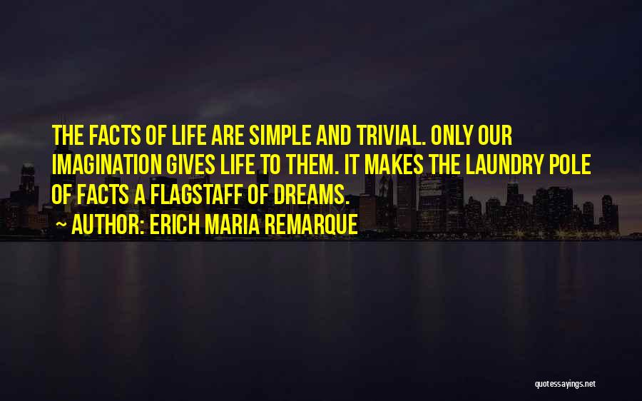 Erich Maria Remarque Quotes: The Facts Of Life Are Simple And Trivial. Only Our Imagination Gives Life To Them. It Makes The Laundry Pole