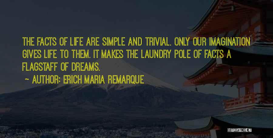 Erich Maria Remarque Quotes: The Facts Of Life Are Simple And Trivial. Only Our Imagination Gives Life To Them. It Makes The Laundry Pole