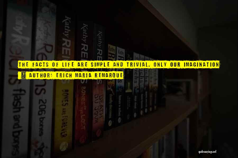 Erich Maria Remarque Quotes: The Facts Of Life Are Simple And Trivial. Only Our Imagination Gives Life To Them. It Makes The Laundry Pole