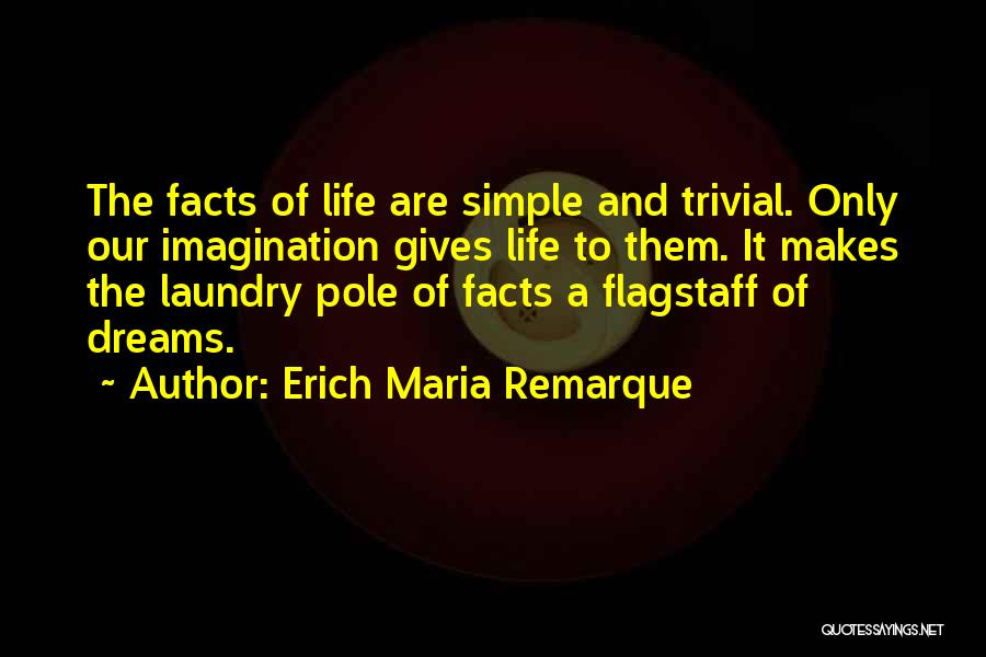 Erich Maria Remarque Quotes: The Facts Of Life Are Simple And Trivial. Only Our Imagination Gives Life To Them. It Makes The Laundry Pole