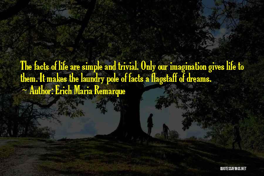 Erich Maria Remarque Quotes: The Facts Of Life Are Simple And Trivial. Only Our Imagination Gives Life To Them. It Makes The Laundry Pole