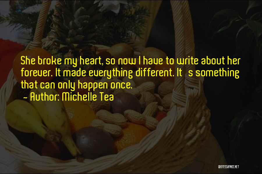 Michelle Tea Quotes: She Broke My Heart, So Now I Have To Write About Her Forever. It Made Everything Different. It's Something That