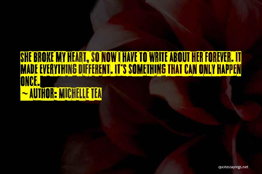 Michelle Tea Quotes: She Broke My Heart, So Now I Have To Write About Her Forever. It Made Everything Different. It's Something That