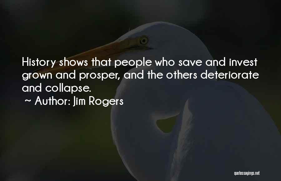 Jim Rogers Quotes: History Shows That People Who Save And Invest Grown And Prosper, And The Others Deteriorate And Collapse.