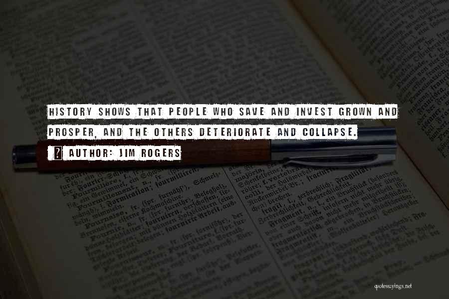 Jim Rogers Quotes: History Shows That People Who Save And Invest Grown And Prosper, And The Others Deteriorate And Collapse.