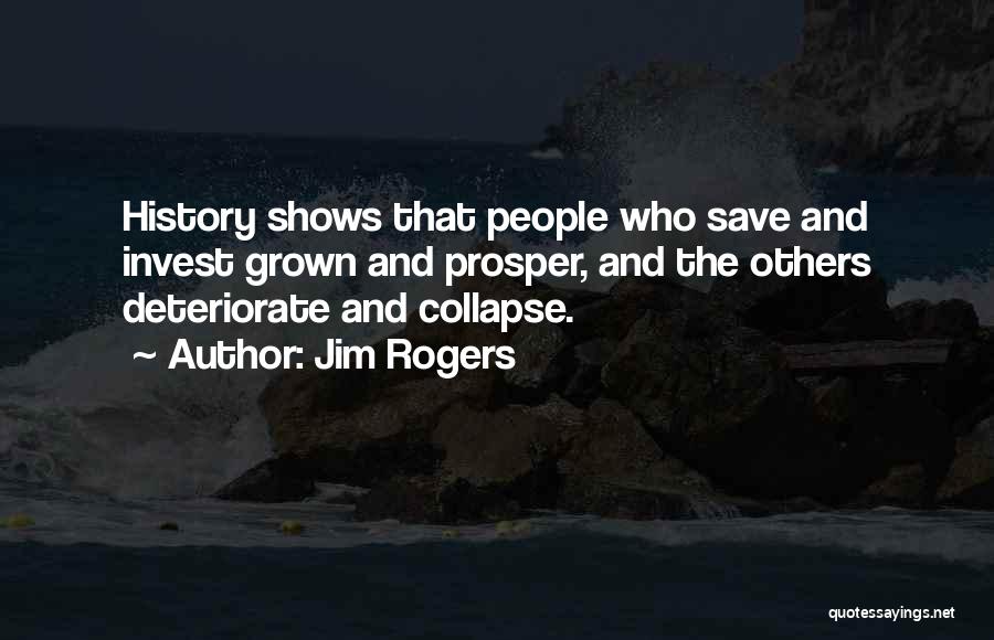 Jim Rogers Quotes: History Shows That People Who Save And Invest Grown And Prosper, And The Others Deteriorate And Collapse.