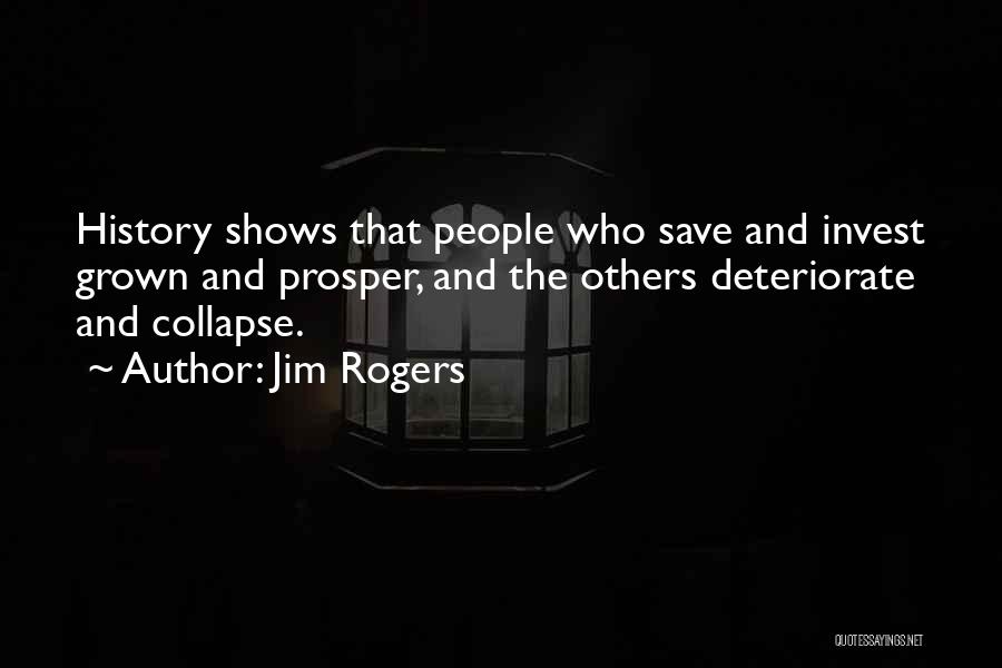 Jim Rogers Quotes: History Shows That People Who Save And Invest Grown And Prosper, And The Others Deteriorate And Collapse.