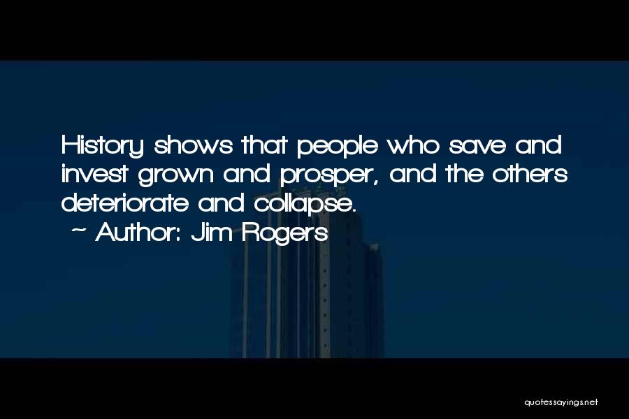 Jim Rogers Quotes: History Shows That People Who Save And Invest Grown And Prosper, And The Others Deteriorate And Collapse.