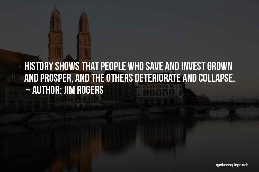 Jim Rogers Quotes: History Shows That People Who Save And Invest Grown And Prosper, And The Others Deteriorate And Collapse.