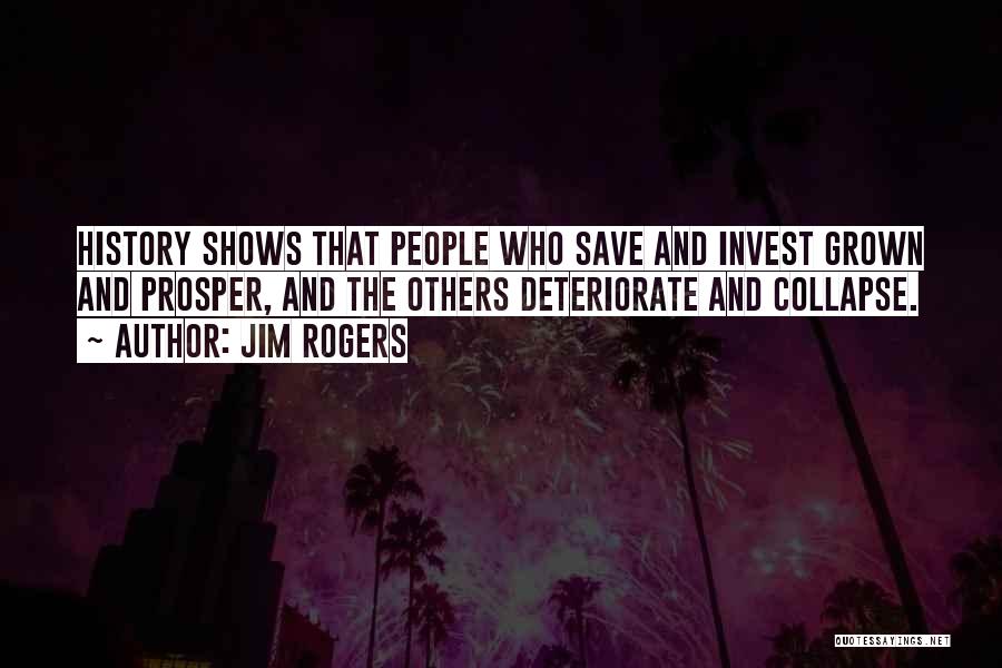 Jim Rogers Quotes: History Shows That People Who Save And Invest Grown And Prosper, And The Others Deteriorate And Collapse.