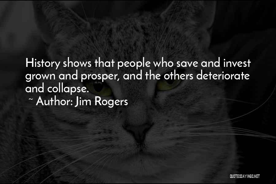 Jim Rogers Quotes: History Shows That People Who Save And Invest Grown And Prosper, And The Others Deteriorate And Collapse.